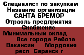 Специалист по закупкам › Название организации ­ САНТА БРЕМОР › Отрасль предприятия ­ Снабжение › Минимальный оклад ­ 30 000 - Все города Работа » Вакансии   . Мордовия респ.,Саранск г.